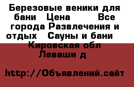 Березовые веники для бани › Цена ­ 40 - Все города Развлечения и отдых » Сауны и бани   . Кировская обл.,Леваши д.